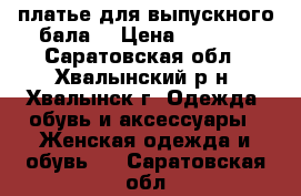 платье для выпускного бала  › Цена ­ 3 000 - Саратовская обл., Хвалынский р-н, Хвалынск г. Одежда, обувь и аксессуары » Женская одежда и обувь   . Саратовская обл.